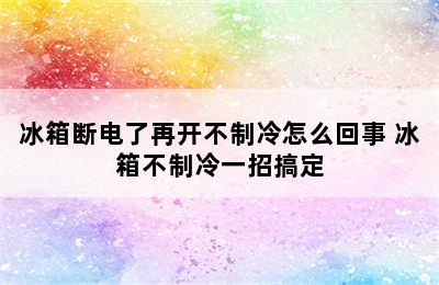 冰箱断电了再开不制冷怎么回事 冰箱不制冷一招搞定